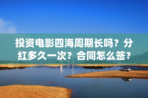 投资电影四海周期长吗？分红多久一次？合同怎么签？(四海电影预估票房)