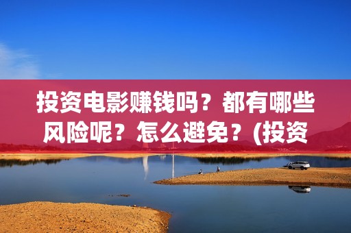投资电影赚钱吗？都有哪些风险呢？怎么避免？(投资电影能有多少的收益)