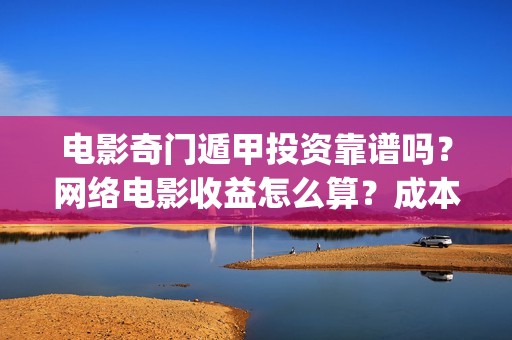 电影奇门遁甲投资靠谱吗？网络电影收益怎么算？成本多少(奇门遁甲电影版)