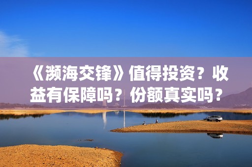 《濒海交锋》值得投资？收益有保障吗？份额真实吗？(濒海交锋什么时候上映?怎么参与投资电影)
