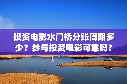 投资电影水门桥分账周期多少？参与投资电影可靠吗？(电影水门桥的联合出品方)