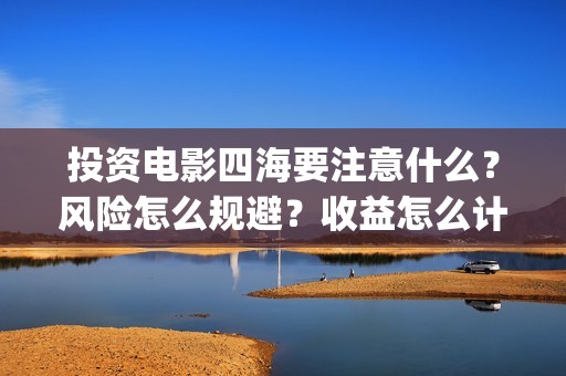 投资电影四海要注意什么？风险怎么规避？收益怎么计算？(四海电影拍摄时间)