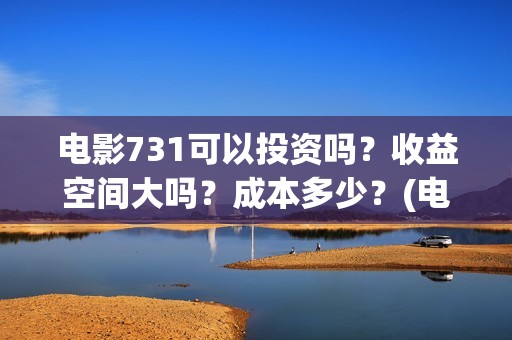 电影731可以投资吗？收益空间大吗？成本多少？(电影731投资方概念股)