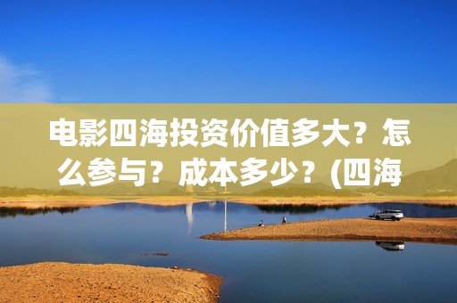 电影四海投资价值多大？怎么参与？成本多少？(四海电影出品公司是哪一家)