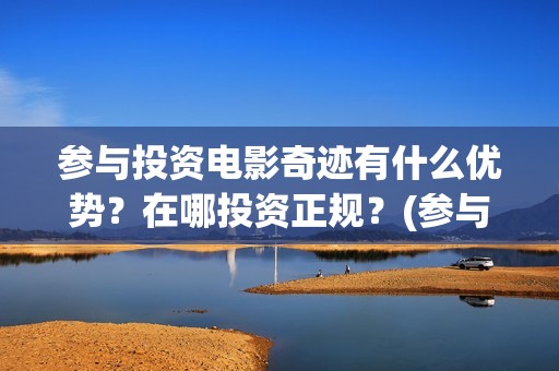 参与投资电影奇迹有什么优势？在哪投资正规？(参与电影投资有哪些平台)