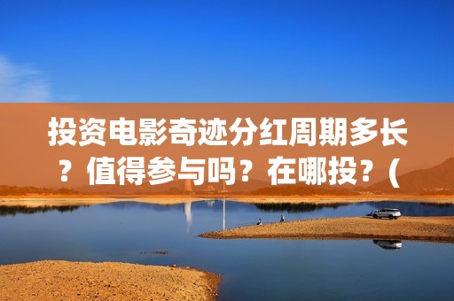 投资电影奇迹分红周期多长？值得参与吗？在哪投？(奇迹 电影豆瓣)