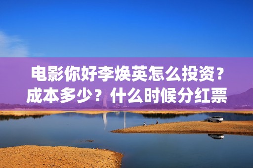 电影你好李焕英怎么投资？成本多少？什么时候分红票房？(电影你好李焕英在线观看)