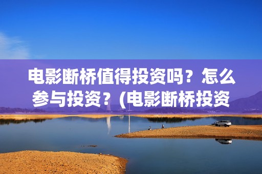 电影断桥值得投资吗？怎么参与投资？(电影断桥投资方)