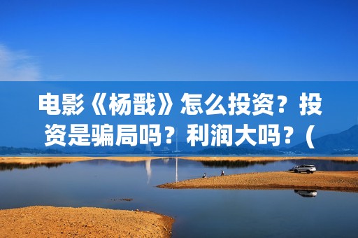 电影《杨戬》怎么投资？投资是骗局吗？利润大吗？(动画电影《杨戬》)