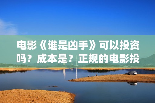 电影《谁是凶手》可以投资吗？成本是？正规的电影投资需要什么条件？(酱园弄悬案电影谁是凶手)