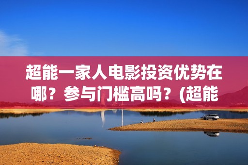 超能一家人电影投资优势在哪？参与门槛高吗？(超能一家人电影中文版)