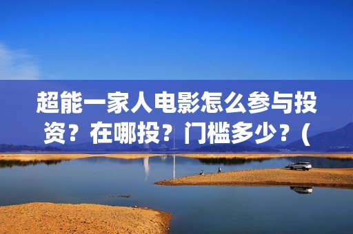 超能一家人电影怎么参与投资？在哪投？门槛多少？(超能一家人电影免费高清)