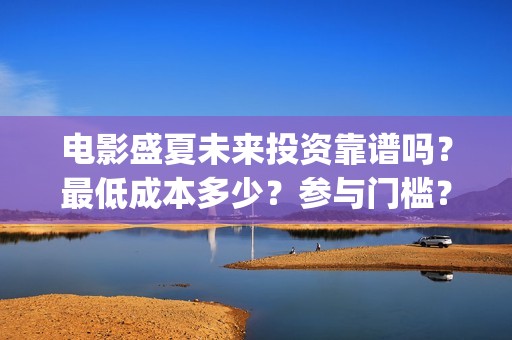 电影盛夏未来投资靠谱吗？最低成本多少？参与门槛？(电影盛夏未来片长90分钟)
