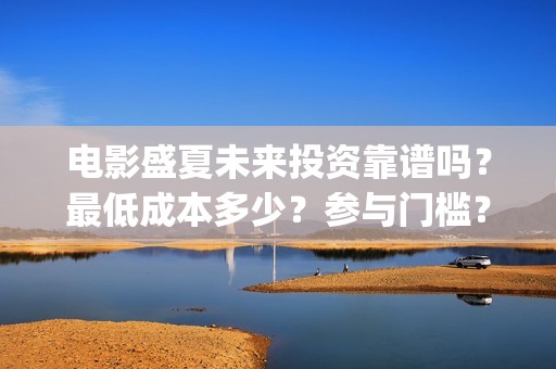 电影盛夏未来投资靠谱吗？最低成本多少？参与门槛？(电影《盛夏未来》)