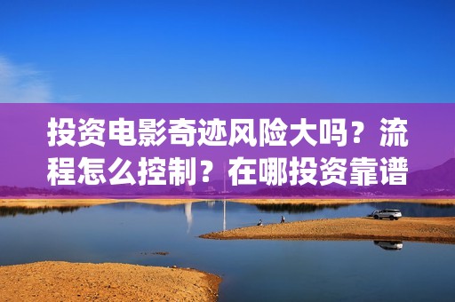 投资电影奇迹风险大吗？流程怎么控制？在哪投资靠谱？(电影《奇迹》剧组)
