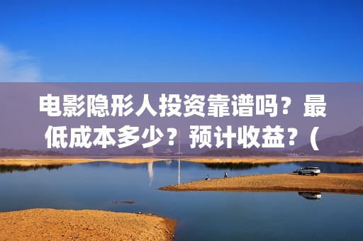 电影隐形人投资靠谱吗？最低成本多少？预计收益？(隐形人题材电影)