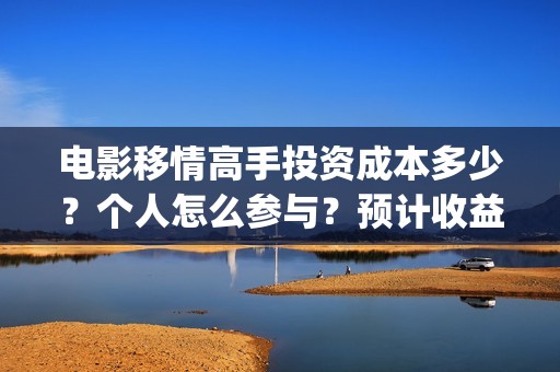 电影移情高手投资成本多少？个人怎么参与？预计收益(电影移情高手投屏观看)