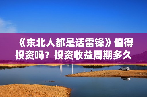 《东北人都是活雷锋》值得投资吗？投资收益周期多久？(东北人都是活雷锋电视剧)