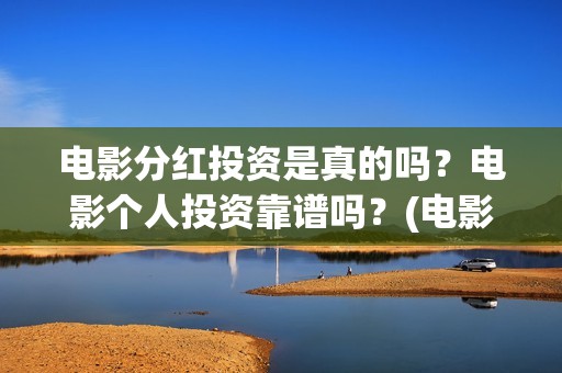 电影分红投资是真的吗?电影个人投资靠谱吗?(电影分红怎么分) 电影分红投资是真的吗?电影个人投资靠谱吗?(电影分红怎么分)