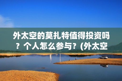 外太空的莫扎特值得投资吗？个人怎么参与？(外太空的莫扎特演员表)