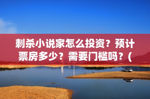 刺杀小说家怎么投资？预计票房多少？需要门槛吗？(刺杀小说家位置)