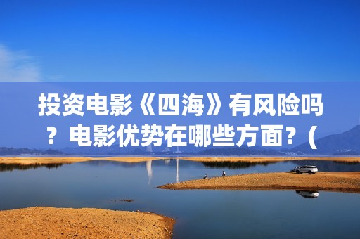 投资电影《四海》有风险吗？电影优势在哪些方面？(电影四海背后上市公司)