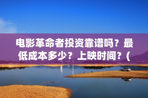 电影革命者投资靠谱吗？最低成本多少？上映时间？(革命者电影筹备)