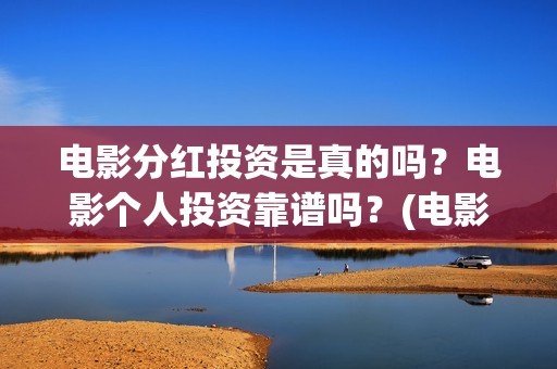 电影分红投资是真的吗？电影个人投资靠谱吗？(电影分红一般是多久)