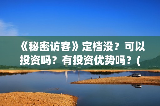 《秘密访客》定档没？可以投资吗？有投资优势吗？(《秘密访客》有哪些细思极恐的细节?)