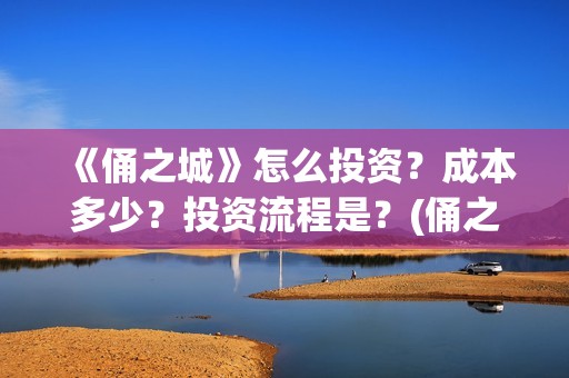 《俑之城》怎么投资？成本多少？投资流程是？(俑之城隐藏细节)