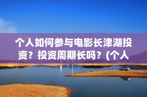 个人如何参与电影长津湖投资？投资周期长吗？(个人如何参与电商运营)
