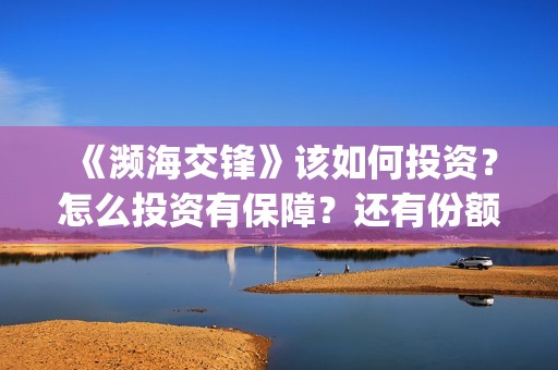 《濒海交锋》该如何投资？怎么投资有保障？还有份额吗？(濒海交锋2021年在几月份上映)