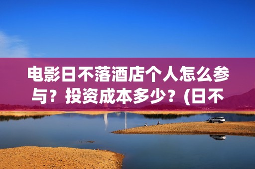 电影日不落酒店个人怎么参与？投资成本多少？(日不落酒店电影简介)