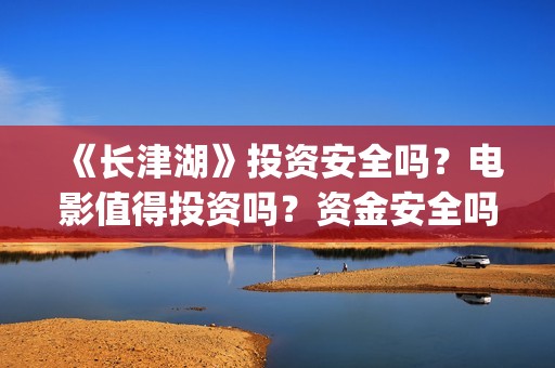 《长津湖》投资安全吗?电影值得投资吗?资金安全吗?(长津湖投资方及投资比例) 《长津湖》投资安全吗?电影值得投资吗?资金安全吗?(长津湖投资方及投资比例)