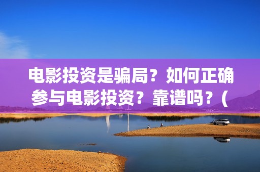电影投资是骗局？如何正确参与电影投资？靠谱吗？(电影投资是骗局么)