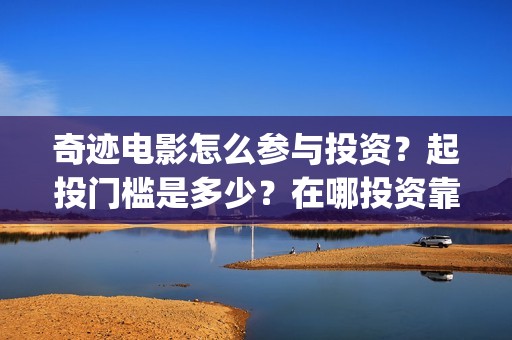 奇迹电影怎么参与投资？起投门槛是多少？在哪投资靠谱？(奇迹电影解析)