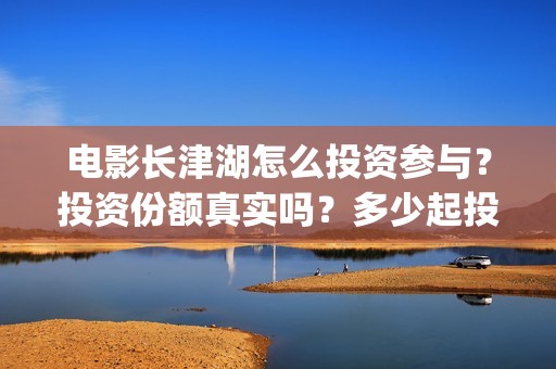 电影长津湖怎么投资参与？投资份额真实吗？多少起投？(播放电影长津湖视频)