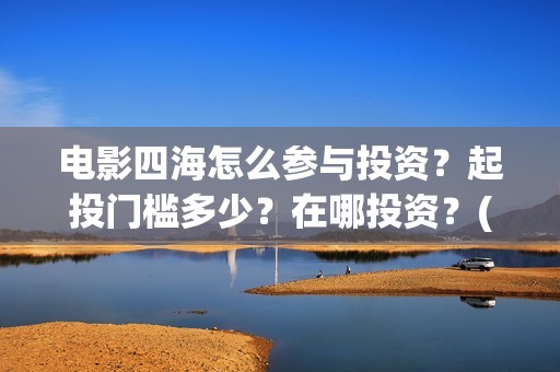 电影四海怎么参与投资？起投门槛多少？在哪投资？(电影四海拍摄)