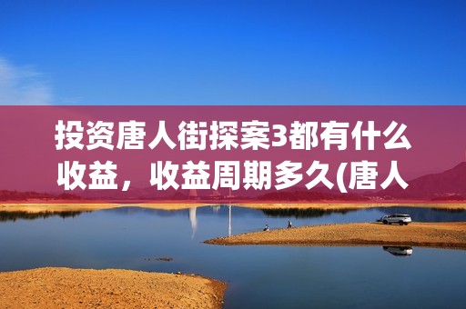 投资唐人街探案3都有什么收益，收益周期多久(唐人街探案投资商)