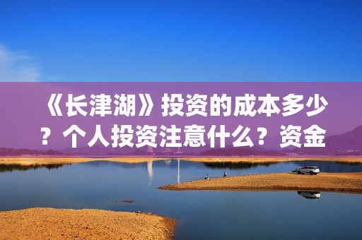 《长津湖》投资的成本多少？个人投资注意什么？资金有保障吗？ (《长津湖》投资方)