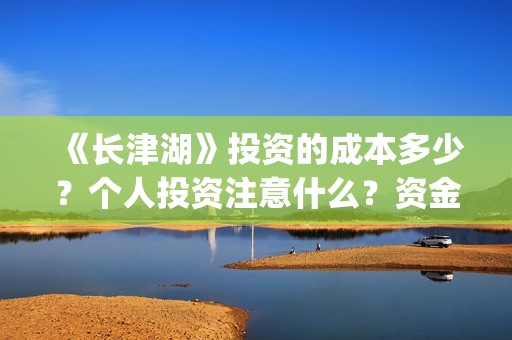 《长津湖》投资的成本多少？个人投资注意什么？资金有保障吗？ (长津湖投资成本13亿)