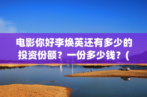 电影你好李焕英还有多少的投资份额？一份多少钱？(贾玲电影你好李焕英)