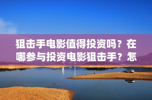 狙击手电影值得投资吗？在哪参与投资电影狙击手？怎么投资？(狙击手最佳十部电影)