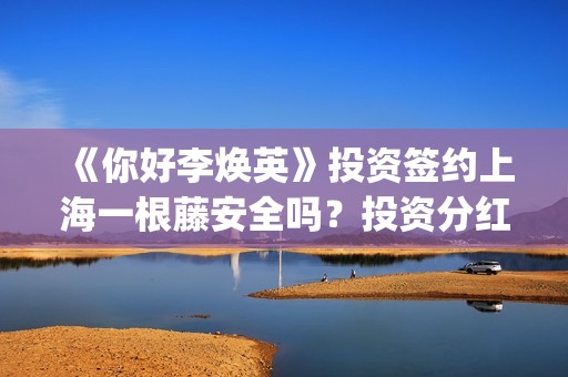 《你好李焕英》投资签约上海一根藤安全吗？投资分红又没有保障？投资风险怎么样？(你好李焕英在线观看)