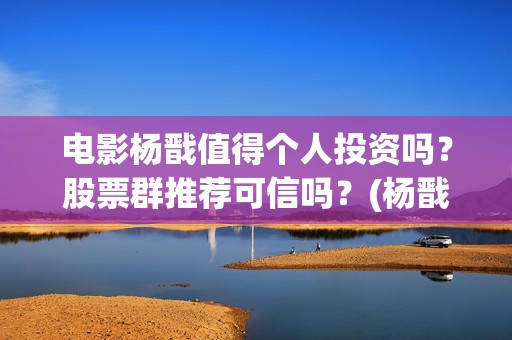 电影杨戬值得个人投资吗？股票群推荐可信吗？(杨戬谁演的)