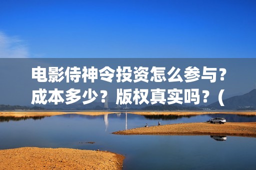 电影侍神令投资怎么参与?成本多少?版权真实吗?(侍神令 投资) 电影侍神令投资怎么参与?成本多少?版权真实吗?(侍神令 投资)