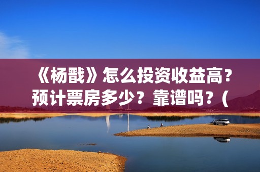 《杨戬》怎么投资收益高？预计票房多少？靠谱吗？(杨戬应该怎么玩视频)