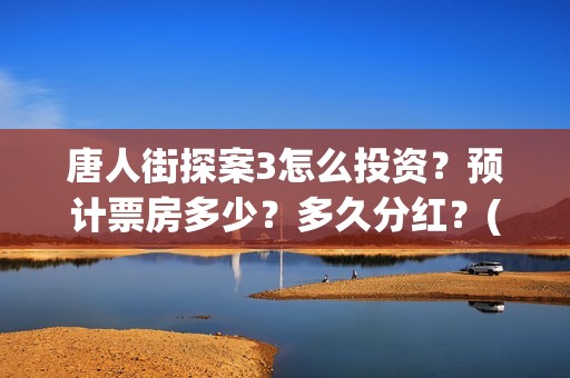 唐人街探案3怎么投资？预计票房多少？多久分红？(唐人街探案3怎么没有陈哲远)