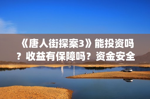 《唐人街探案3》能投资吗？收益有保障吗？资金安全吗？(《唐人街探案3》免费)