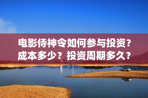 电影侍神令如何参与投资？成本多少？投资周期多久？(电影侍神令 彩蛋)